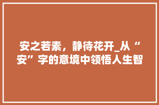 安之若素，静待花开_从“安”字的意境中领悟人生智慧