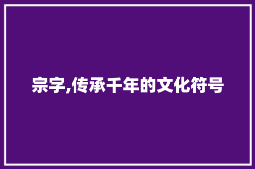 宗字,传承千年的文化符号