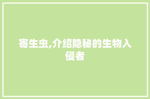 寄生虫,介绍隐秘的生物入侵者