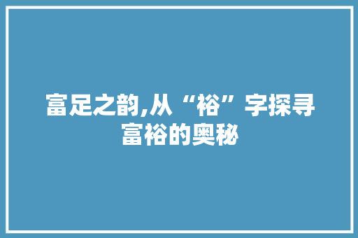 富足之韵,从“裕”字探寻富裕的奥秘