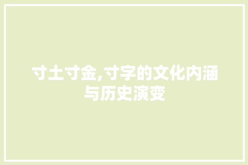 寸土寸金,寸字的文化内涵与历史演变