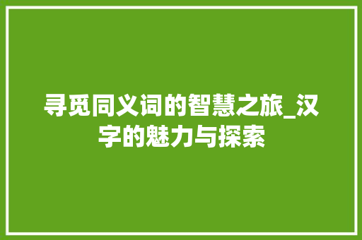 寻觅同义词的智慧之旅_汉字的魅力与探索