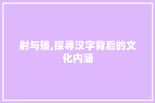 射与矮,探寻汉字背后的文化内涵