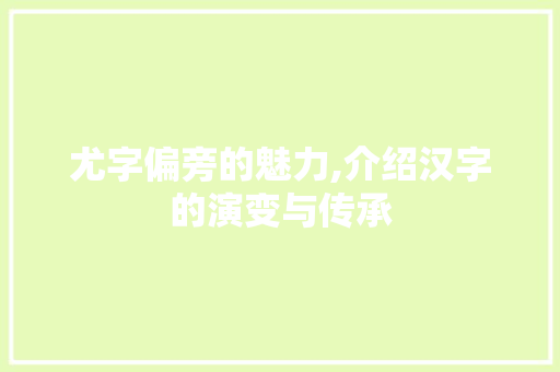 尤字偏旁的魅力,介绍汉字的演变与传承