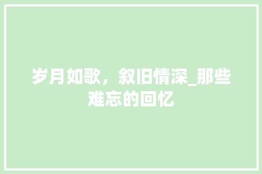 岁月如歌，叙旧情深_那些难忘的回忆