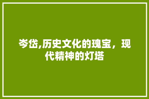 岑岱,历史文化的瑰宝，现代精神的灯塔
