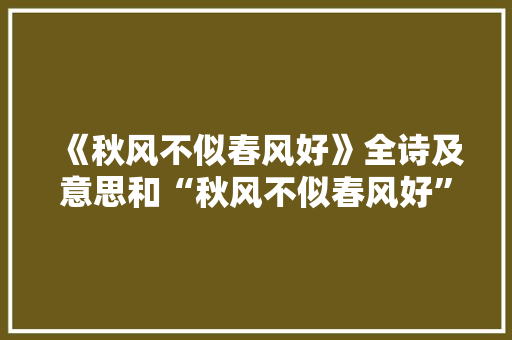 《秋风不似春风好》全诗及意思和“秋风不似春风好”的拼音注释