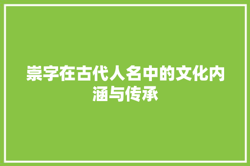 崇字在古代人名中的文化内涵与传承