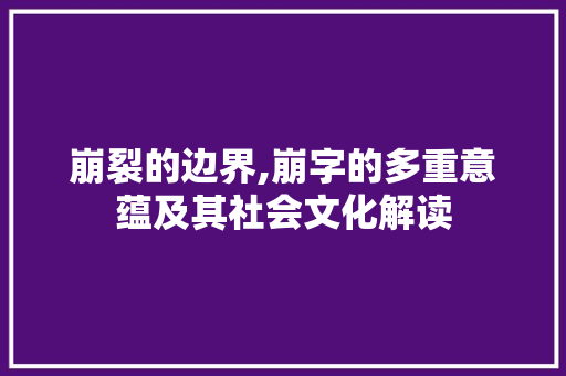 崩裂的边界,崩字的多重意蕴及其社会文化解读