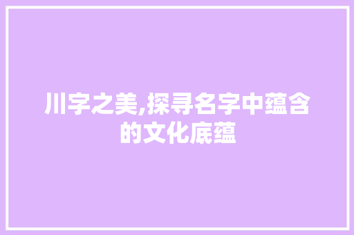 川字之美,探寻名字中蕴含的文化底蕴