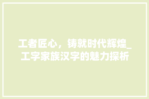 工者匠心，铸就时代辉煌_工字家族汉字的魅力探析