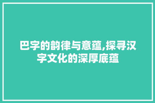 巴字的韵律与意蕴,探寻汉字文化的深厚底蕴
