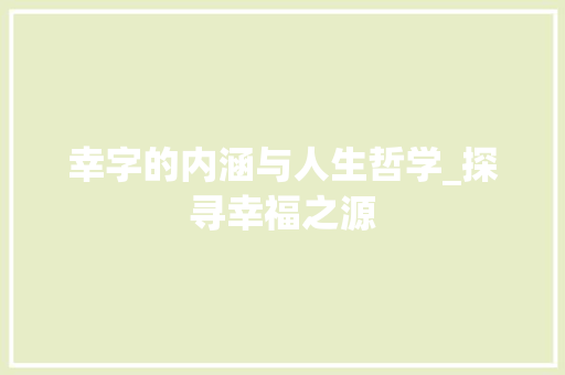 幸字的内涵与人生哲学_探寻幸福之源 项目报告