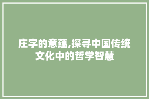 庄字的意蕴,探寻中国传统文化中的哲学智慧