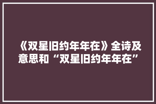 《双星旧约年年在》全诗及意思和“双星旧约年年在”的拼音注释
