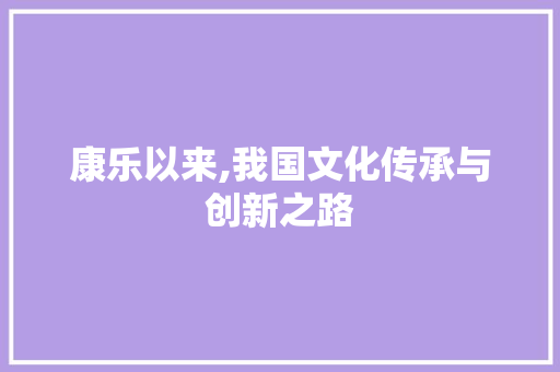 康乐以来,我国文化传承与创新之路 会议纪要