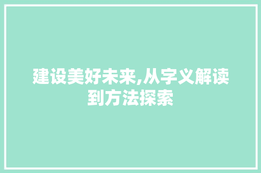 建设美好未来,从字义解读到方法探索