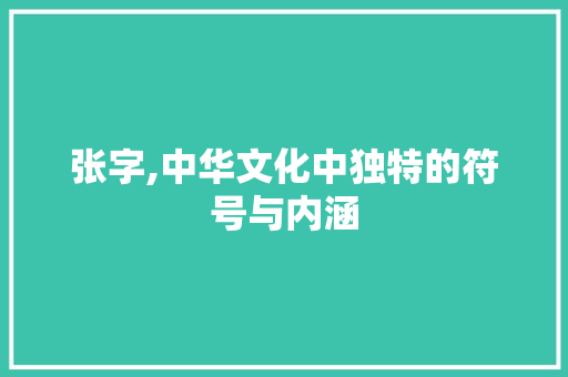 张字,中华文化中独特的符号与内涵
