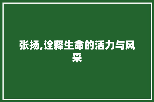 张扬,诠释生命的活力与风采