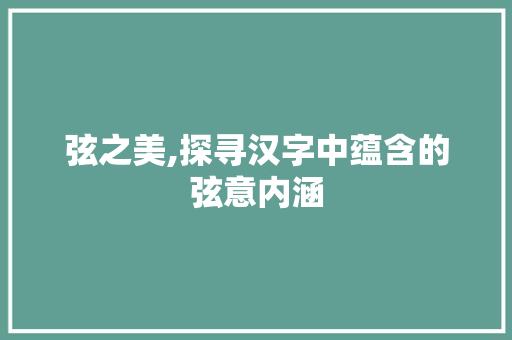 弦之美,探寻汉字中蕴含的弦意内涵