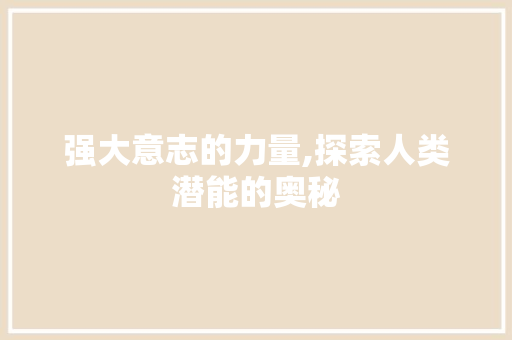 强大意志的力量,探索人类潜能的奥秘
