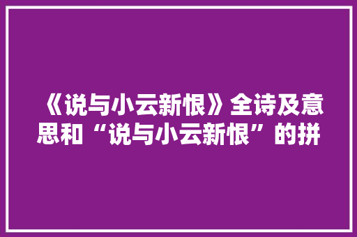 《说与小云新恨》全诗及意思和“说与小云新恨”的拼音注释