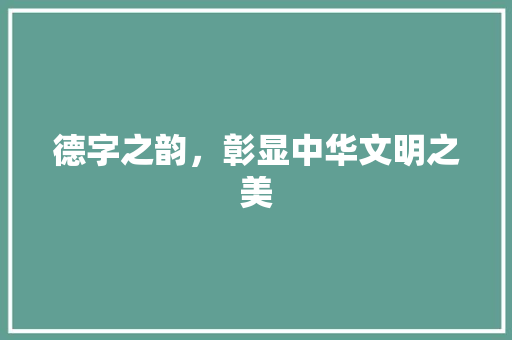 德字之韵，彰显中华文明之美