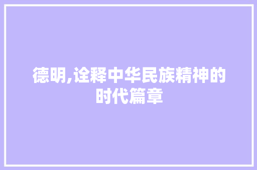 德明,诠释中华民族精神的时代篇章