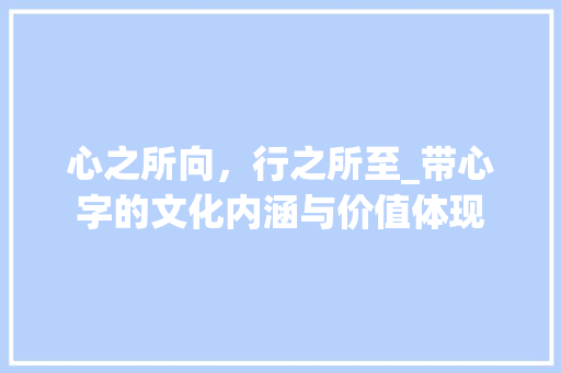 心之所向，行之所至_带心字的文化内涵与价值体现