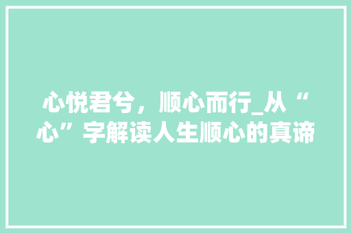 心悦君兮，顺心而行_从“心”字解读人生顺心的真谛