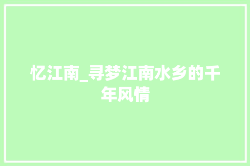 忆江南_寻梦江南水乡的千年风情