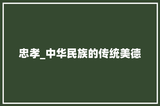 忠孝_中华民族的传统美德