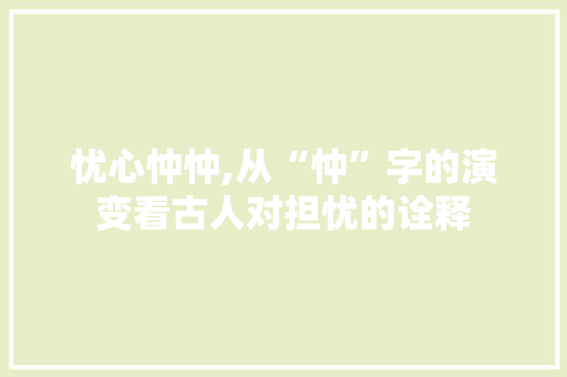 忧心忡忡,从“忡”字的演变看古人对担忧的诠释 诗词应用