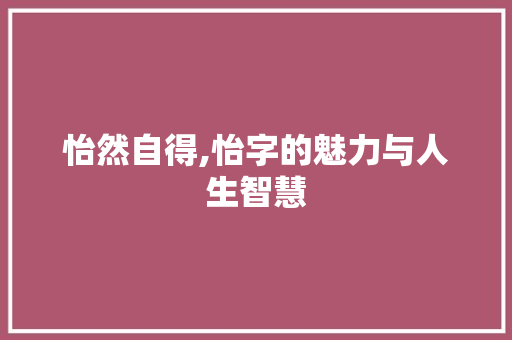 怡然自得,怡字的魅力与人生智慧 社交媒体