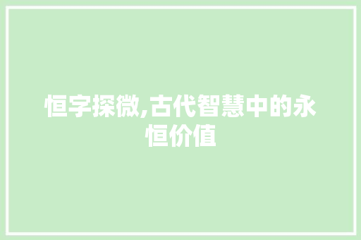 恒字探微,古代智慧中的永恒价值