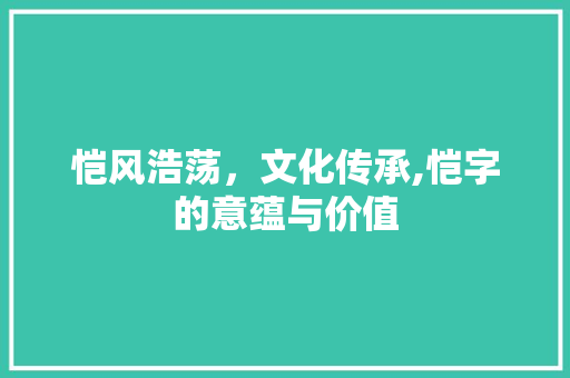 恺风浩荡，文化传承,恺字的意蕴与价值