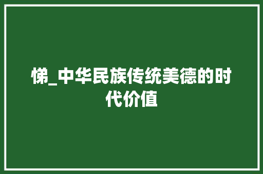 悌_中华民族传统美德的时代价值