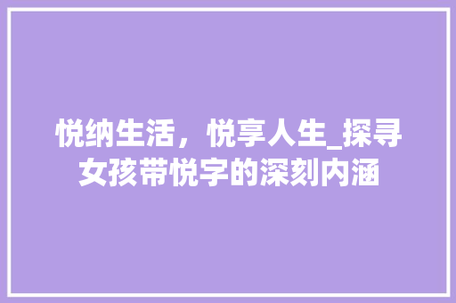 悦纳生活，悦享人生_探寻女孩带悦字的深刻内涵 社交媒体