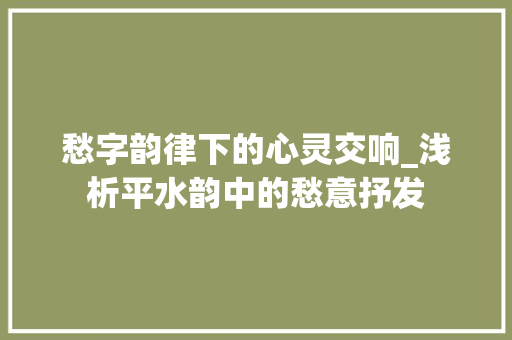 愁字韵律下的心灵交响_浅析平水韵中的愁意抒发