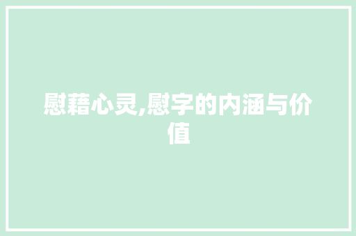 慰藉心灵,慰字的内涵与价值