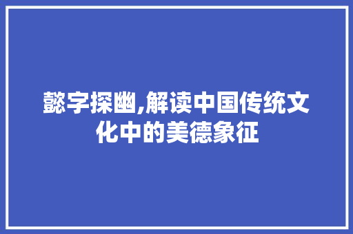 懿字探幽,解读中国传统文化中的美德象征