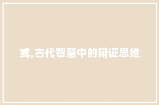 或,古代智慧中的辩证思维