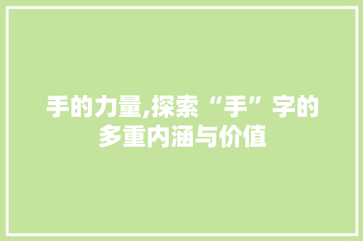 手的力量,探索“手”字的多重内涵与价值
