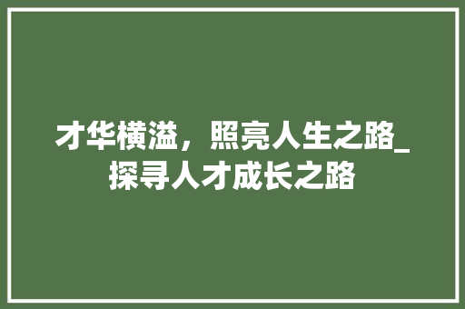 才华横溢，照亮人生之路_探寻人才成长之路