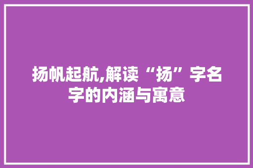 扬帆起航,解读“扬”字名字的内涵与寓意
