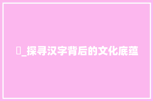 扵_探寻汉字背后的文化底蕴