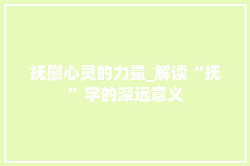 抚慰心灵的力量_解读“抚”字的深远意义 工作总结