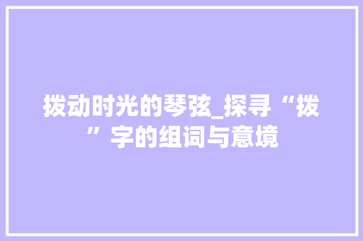 拨动时光的琴弦_探寻“拨”字的组词与意境