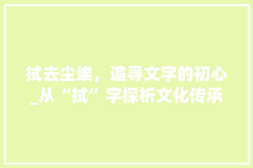 拭去尘埃，追寻文字的初心_从“拭”字探析文化传承