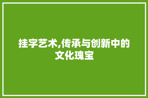 挂字艺术,传承与创新中的文化瑰宝